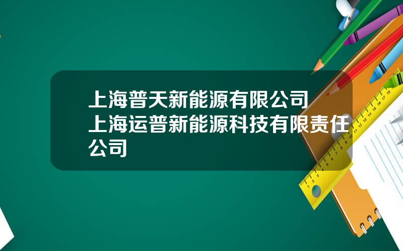 上海普天新能源有限公司 上海运普新能源科技有限责任公司